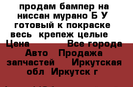 продам бампер на ниссан мурано Б/У (готовый к покраске, весь  крепеж целые) › Цена ­ 7 000 - Все города Авто » Продажа запчастей   . Иркутская обл.,Иркутск г.